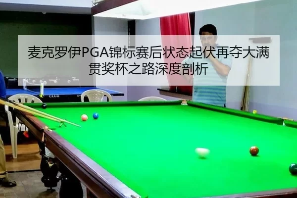 麦克罗伊PGA锦标赛后状态起伏再夺大满贯奖杯之路深度剖析