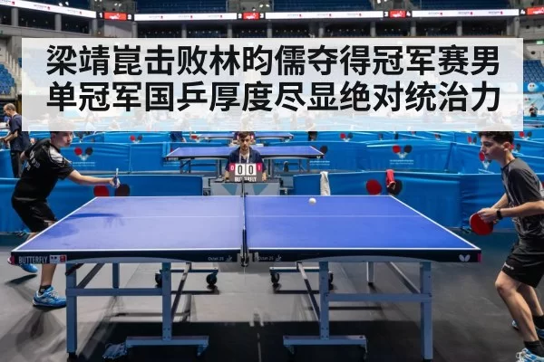 梁靖崑击败林昀儒夺得冠军赛男单冠军国乒厚度尽显绝对统治力