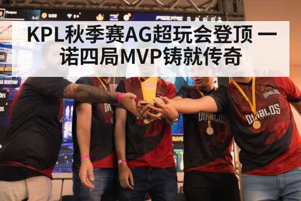KPL秋季赛AG超玩会登顶 一诺四局MVP铸就传奇