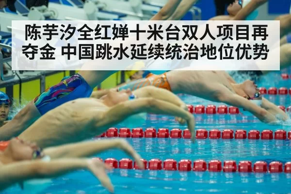 陈芋汐全红婵十米台双人项目再夺金 中国跳水延续统治地位优势