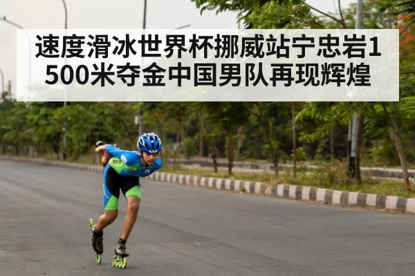 速度滑冰世界杯挪威站宁忠岩1500米夺金中国男队再现辉煌