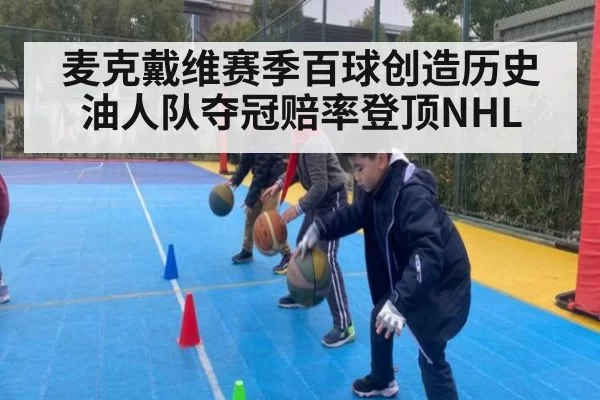 麦克戴维赛季百球创造历史油人队夺冠赔率登顶NHL
