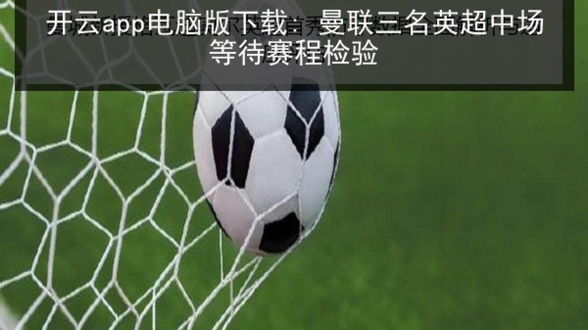 开云app电脑版下载: 曼联三名英超中场等待赛程检验