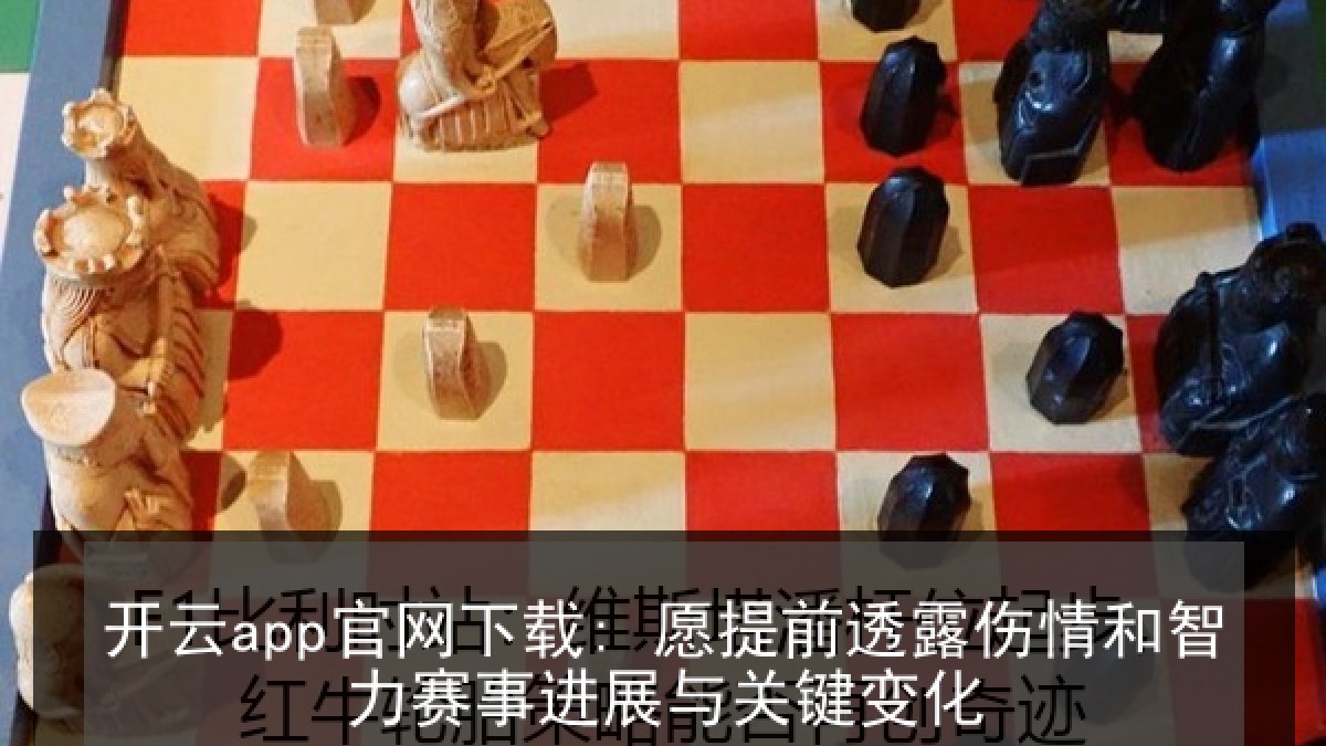 开云app官网下载: 愿提前透露伤情和智力赛事进展与关键变化