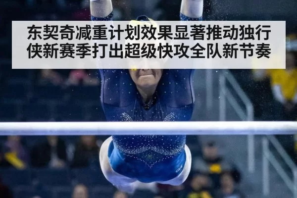 东契奇减重计划效果显著推动独行侠新赛季打出超级快攻全队新节奏
