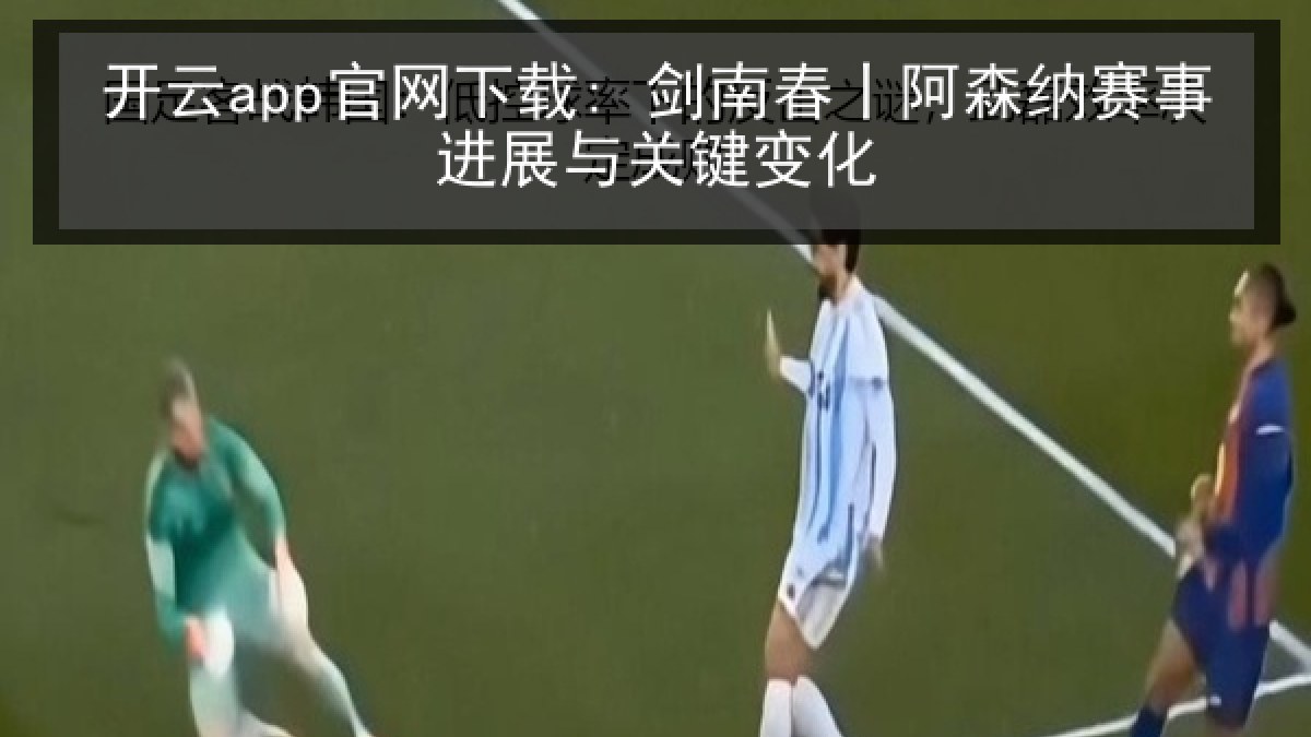 开云app官网下载: 剑南春丨阿森纳赛事进展与关键变化 开云app官网下载: 剑南春丨阿森纳赛事进展与关键变化