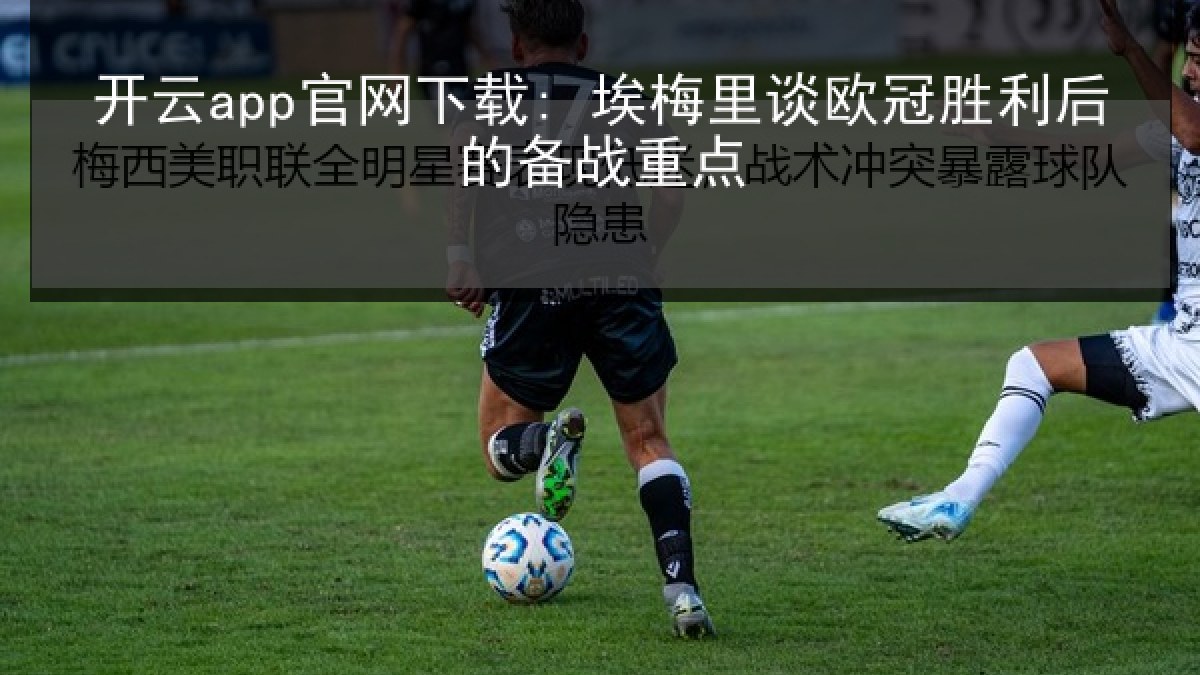 开云app官网下载: 埃梅里谈欧冠胜利后的备战重点