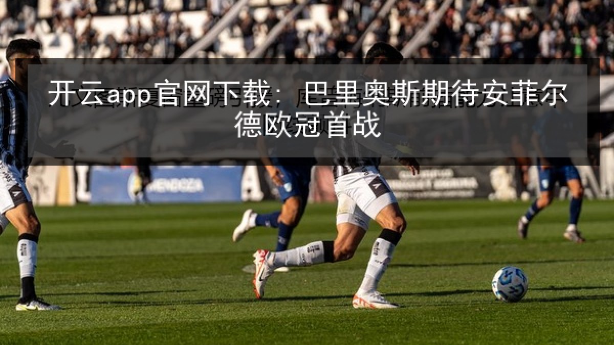 开云app官网下载: 巴里奥斯期待安菲尔德欧冠首战 开云app官网下载: 巴里奥斯期待安菲尔德欧冠首战