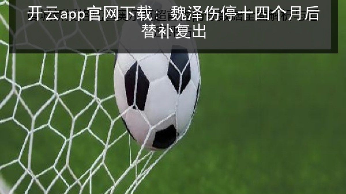 开云app官网下载: 魏泽伤停十四个月后替补复出